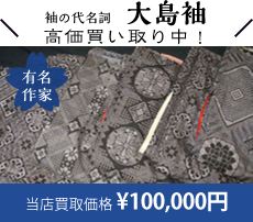 袖の代名詞、大島袖高価買取中
