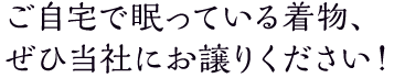 ご自宅で眠っている着物、ぜひ当社にお譲りください