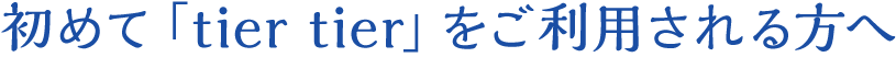 初めてtier tierをご利用される方へ