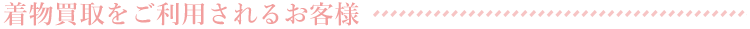 着物買取を希望されるお客様